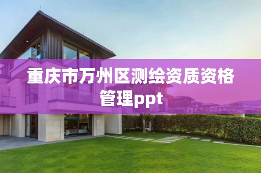 重庆市万州区测绘资质资格管理ppt