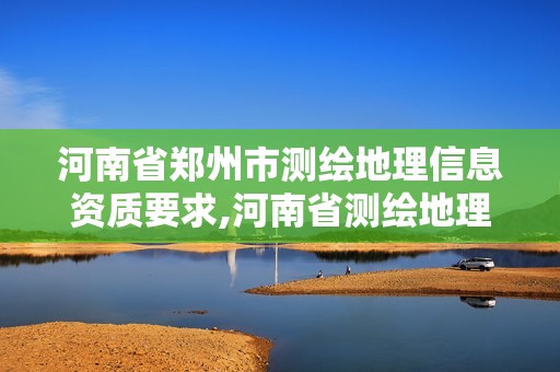 河南省郑州市测绘地理信息资质要求,河南省测绘地理信息市场服务与监管平台。