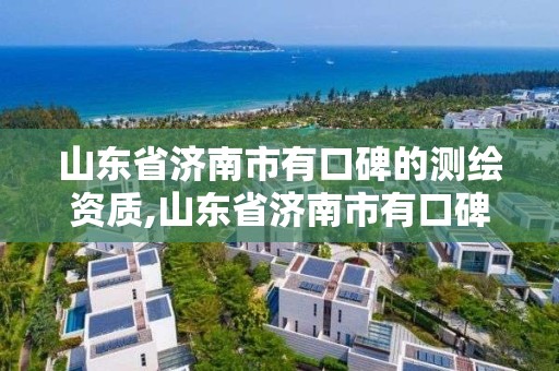 山东省济南市有口碑的测绘资质,山东省济南市有口碑的测绘资质公司吗