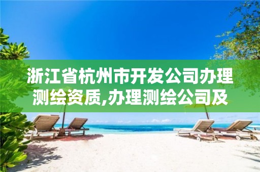 浙江省杭州市开发公司办理测绘资质,办理测绘公司及资质。