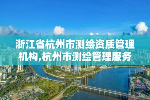 浙江省杭州市测绘资质管理机构,杭州市测绘管理服务平台