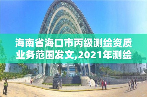 海南省海口市丙级测绘资质业务范围发文,2021年测绘丙级资质申报条件。