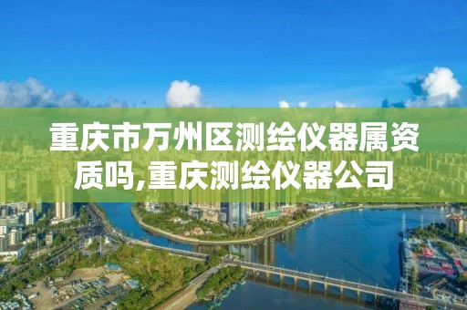 重庆市万州区测绘仪器属资质吗,重庆测绘仪器公司