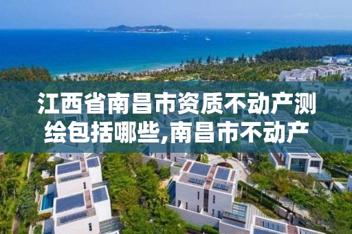 江西省南昌市资质不动产测绘包括哪些,南昌市不动产信息中心。