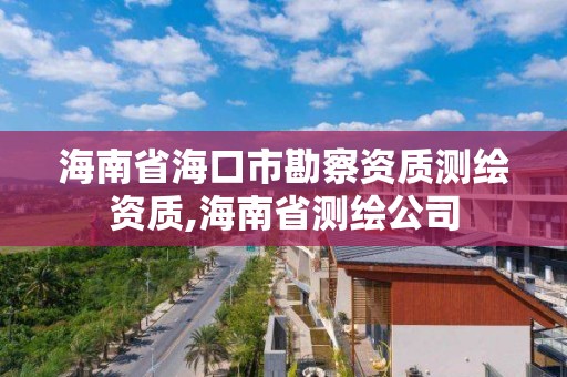 海南省海口市勘察资质测绘资质,海南省测绘公司