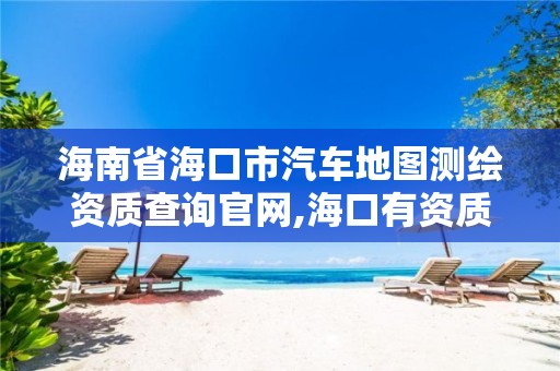 海南省海口市汽车地图测绘资质查询官网,海口有资质的测绘公司。