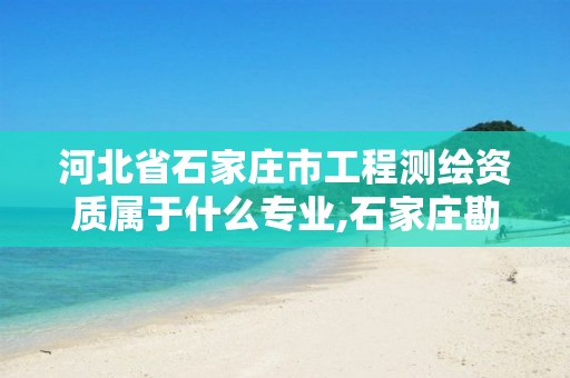 河北省石家庄市工程测绘资质属于什么专业,石家庄勘测测绘设计院