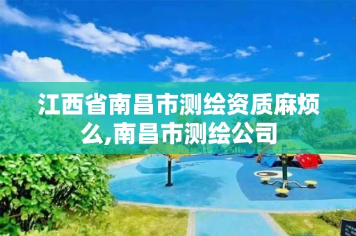 江西省南昌市测绘资质麻烦么,南昌市测绘公司