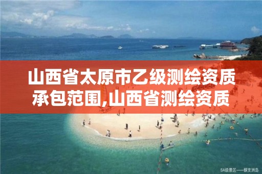 山西省太原市乙级测绘资质承包范围,山西省测绘资质2020