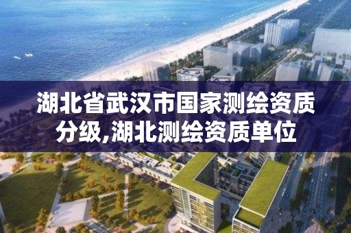 湖北省武汉市国家测绘资质分级,湖北测绘资质单位