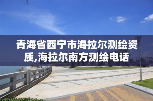 青海省西宁市海拉尔测绘资质,海拉尔南方测绘电话