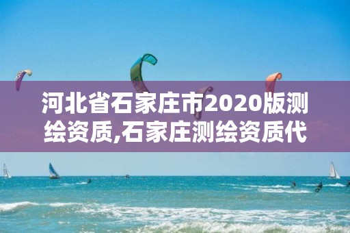 河北省石家庄市2020版测绘资质,石家庄测绘资质代办