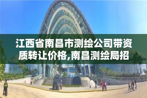 江西省南昌市测绘公司带资质转让价格,南昌测绘局招聘。