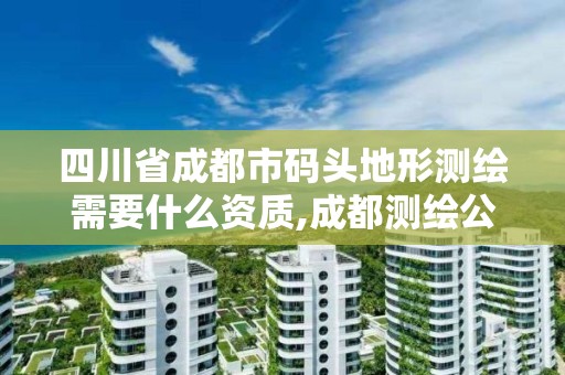 四川省成都市码头地形测绘需要什么资质,成都测绘公司联系方式。