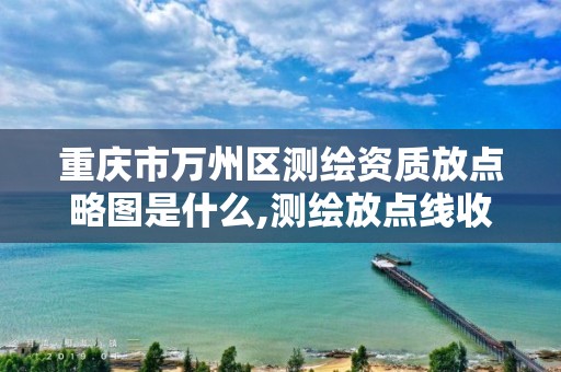 重庆市万州区测绘资质放点略图是什么,测绘放点线收费标准