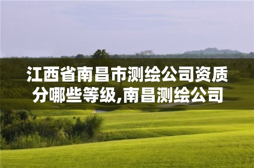 江西省南昌市测绘公司资质分哪些等级,南昌测绘公司排名。