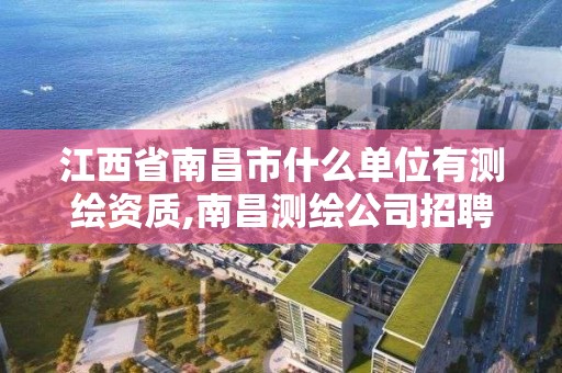 江西省南昌市什么单位有测绘资质,南昌测绘公司招聘