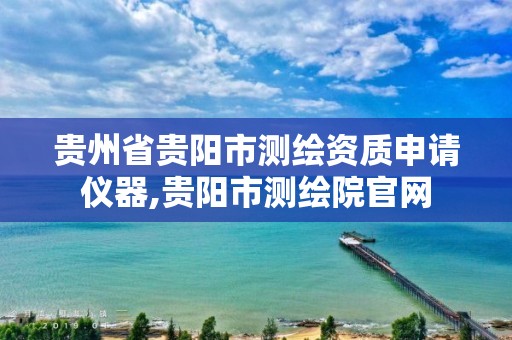 贵州省贵阳市测绘资质申请仪器,贵阳市测绘院官网