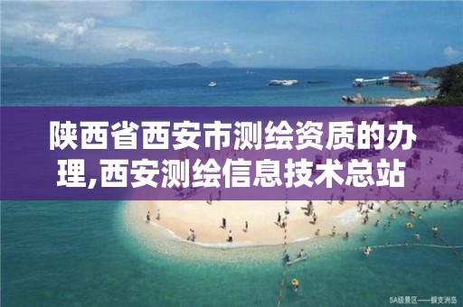 陕西省西安市测绘资质的办理,西安测绘信息技术总站