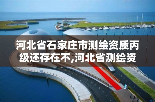 河北省石家庄市测绘资质丙级还存在不,河北省测绘资质延期公告