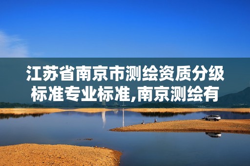 江苏省南京市测绘资质分级标准专业标准,南京测绘有限公司。