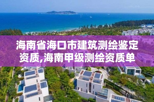 海南省海口市建筑测绘鉴定资质,海南甲级测绘资质单位