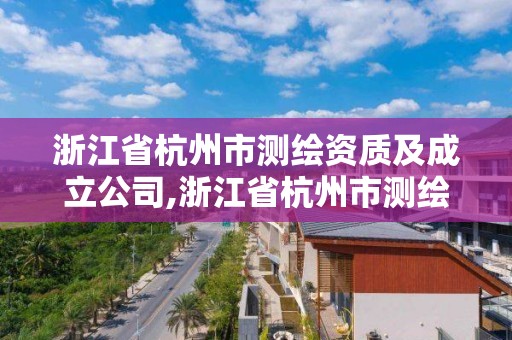 浙江省杭州市测绘资质及成立公司,浙江省杭州市测绘资质及成立公司有哪些