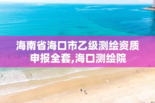 海南省海口市乙级测绘资质申报全套,海口测绘院