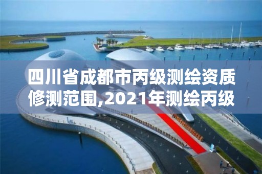 四川省成都市丙级测绘资质修测范围,2021年测绘丙级资质申报条件