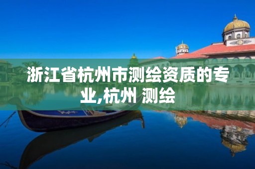 浙江省杭州市测绘资质的专业,杭州 测绘