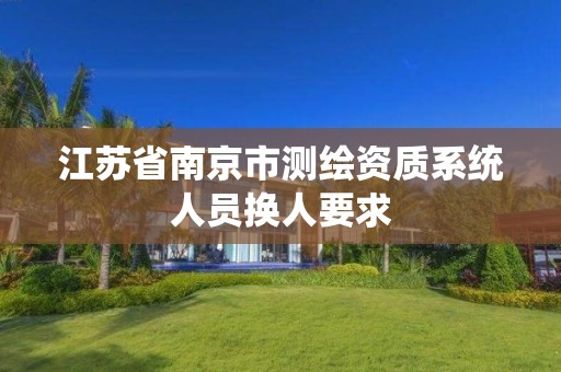 江苏省南京市测绘资质系统人员换人要求