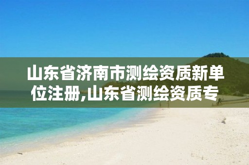 山东省济南市测绘资质新单位注册,山东省测绘资质专用章图片