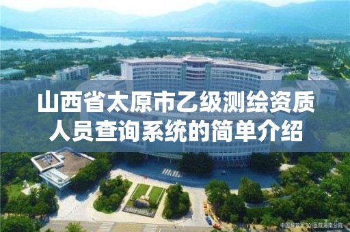 山西省太原市乙级测绘资质人员查询系统的简单介绍