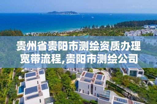 贵州省贵阳市测绘资质办理宽带流程,贵阳市测绘公司