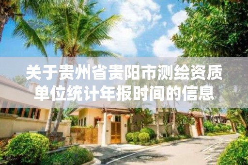 关于贵州省贵阳市测绘资质单位统计年报时间的信息