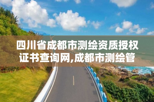 四川省成都市测绘资质授权证书查询网,成都市测绘管理办法。