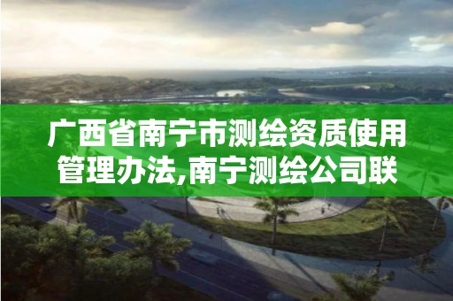 广西省南宁市测绘资质使用管理办法,南宁测绘公司联系电话