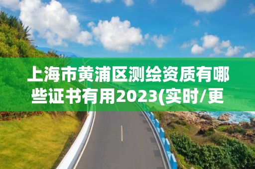 上海市黄浦区测绘资质有哪些证书有用2023(实时/更新中)