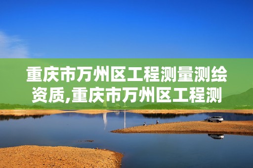 重庆市万州区工程测量测绘资质,重庆市万州区工程测量测绘资质公示