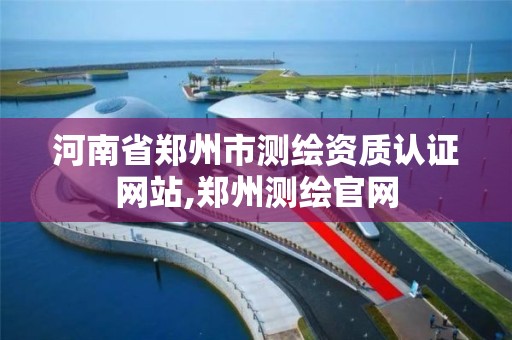 河南省郑州市测绘资质认证网站,郑州测绘官网