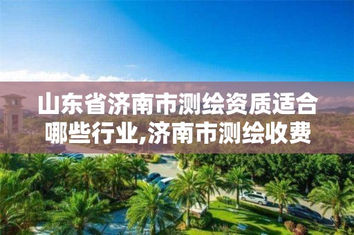 山东省济南市测绘资质适合哪些行业,济南市测绘收费标准