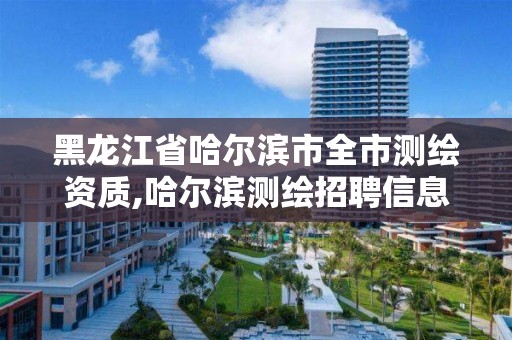 黑龙江省哈尔滨市全市测绘资质,哈尔滨测绘招聘信息