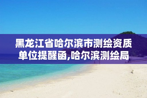 黑龙江省哈尔滨市测绘资质单位提醒函,哈尔滨测绘局电话