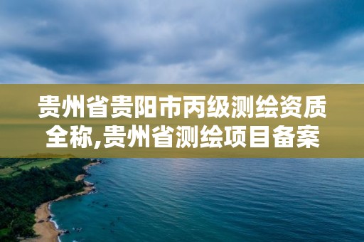 贵州省贵阳市丙级测绘资质全称,贵州省测绘项目备案管理规定