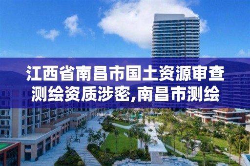 江西省南昌市国土资源审查测绘资质涉密,南昌市测绘勘察研究院有限公司。