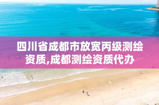 四川省成都市放宽丙级测绘资质,成都测绘资质代办