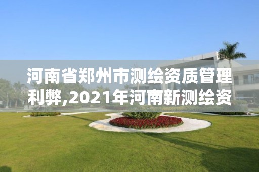 河南省郑州市测绘资质管理利弊,2021年河南新测绘资质办理