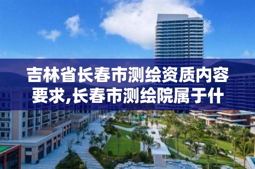 吉林省长春市测绘资质内容要求,长春市测绘院属于什么单位