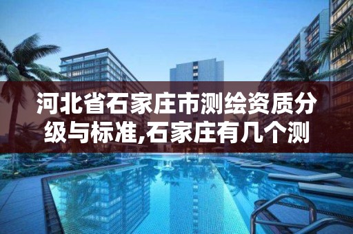 河北省石家庄市测绘资质分级与标准,石家庄有几个测绘局