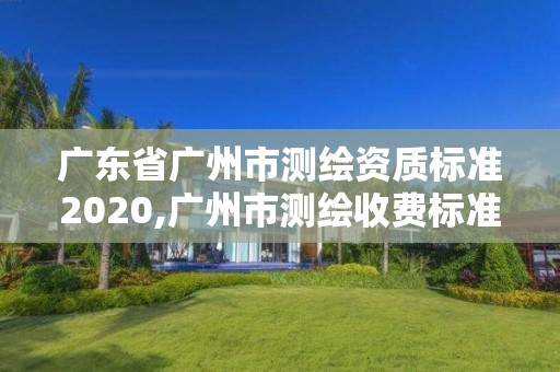 广东省广州市测绘资质标准2020,广州市测绘收费标准